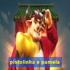 pistolinha e pamela